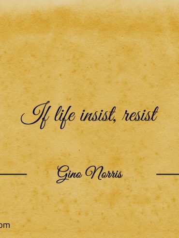 If life insist resist GinoNorris 1