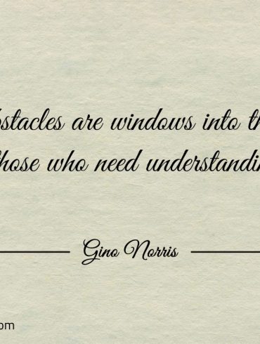 Our obstacles are windows into the souls GinoNorris