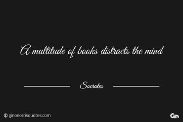 A multitude of books distracts the mind Socrates