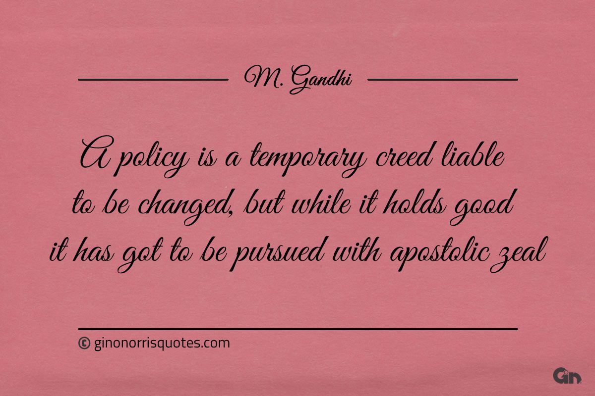 A policy is a temporary creed Gandhi