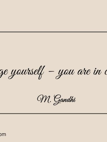 Change yourself – you are in control Gandhi