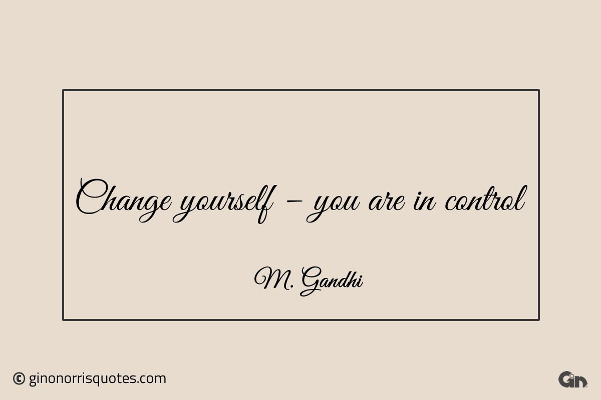 Change yourself – you are in control Gandhi