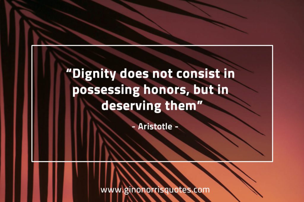 Dignity does not consist in possessing honors, but in deserving them ...