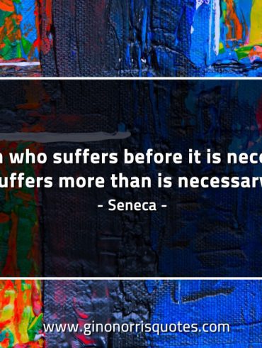 A man who suffers before it is necessary SenecaQuotes