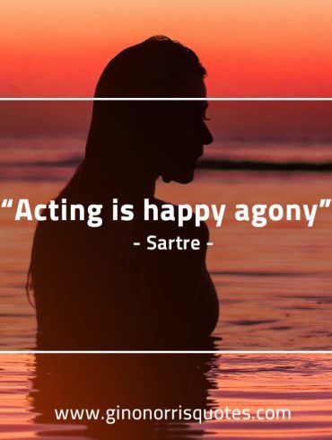 Acting is happy agony SartreQuotes