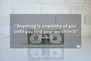 Anything is unworthy of you GinoNorrisQuotes