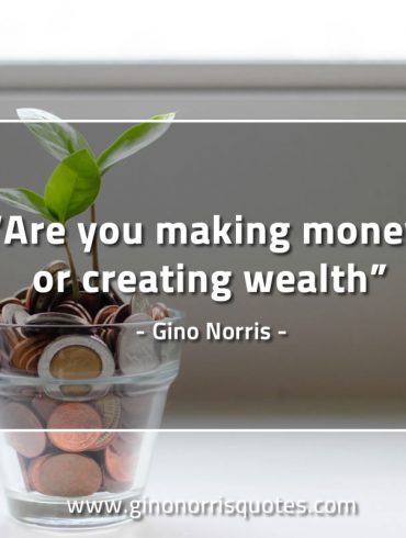 Are you making money or creating wealth GinoNorrisQuotes