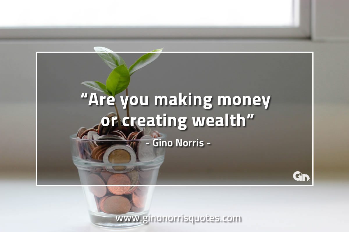 Are you making money or creating wealth GinoNorrisQuotes