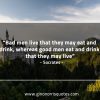 Bad men live that they may eat and drink SocratesQuotes