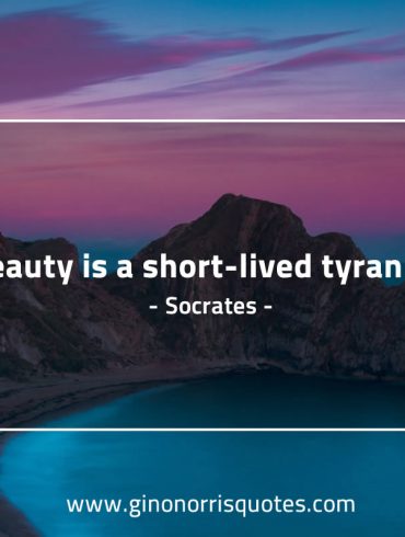 Beauty is a short lived tyranny SocratesQuotes