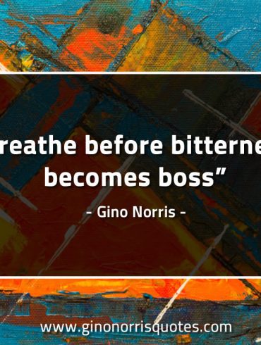 Breathe before bitterness becomes boss GinoNorrisQuotes