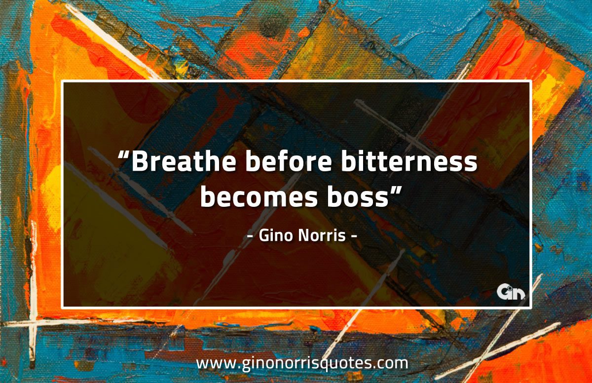 Breathe before bitterness becomes boss GinoNorrisQuotes