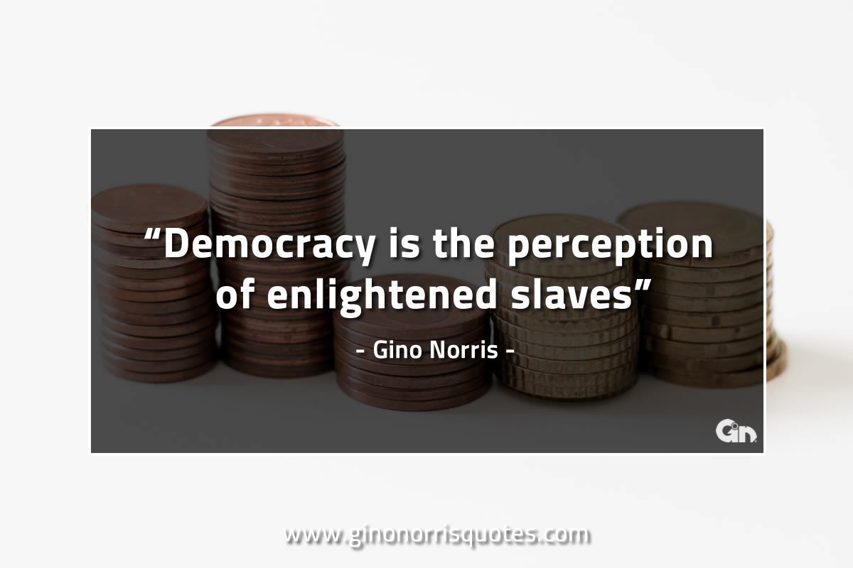 Democracy is the perception of enlightened slaves GinoNorrisQuotes