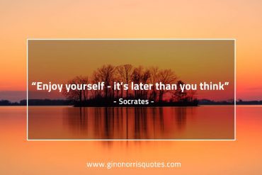 Enjoy yourself it’s later than you think SocratesQuotes