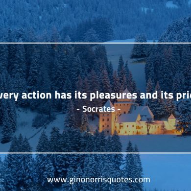 Every action has its pleasures and its price SocratesQuotes