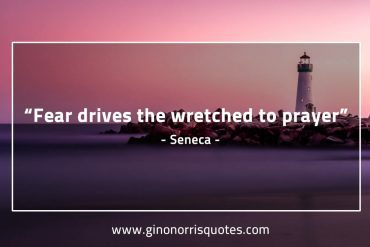 Fear drives the wretched to prayer SenecaQuotes