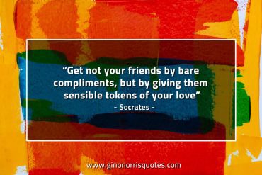 Get not your friends by bare compliments SocratesQuotes