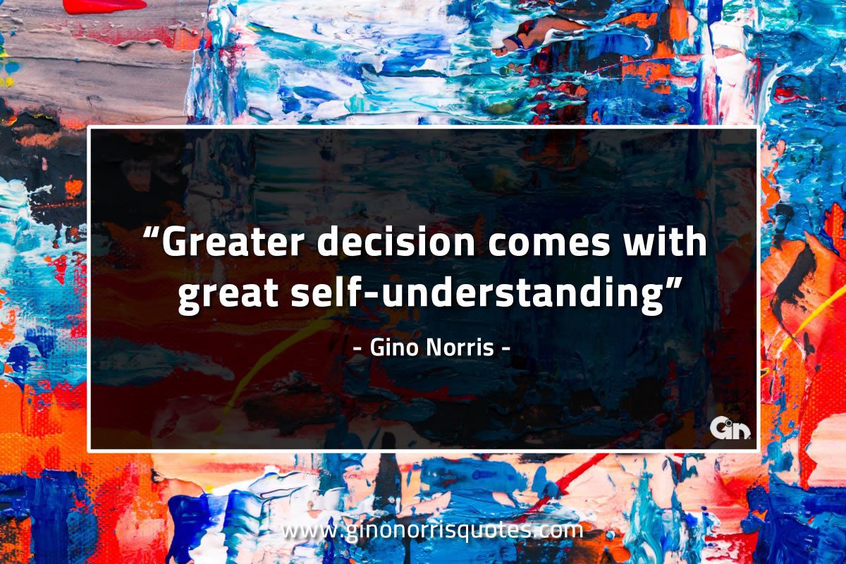 Greater decision comes with great self understanding GinoNorrisQuotes