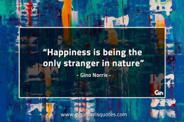 Happiness is being the only stranger in nature GinoNorrisQuotes