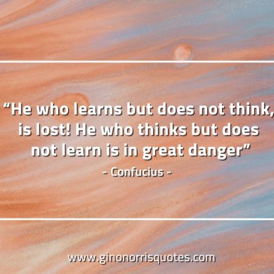 He who learns but does not think ConfuciusQuotes