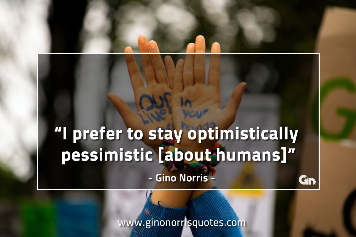 I prefer to stay optimistically pessimistic GinoNorrisQuotes