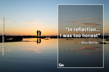 In reflection I was too honest GinoNorrisQuotes