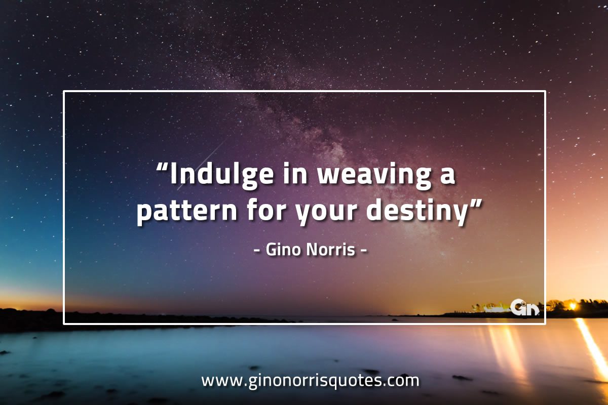 Indulge in weaving a pattern GinoNorrisQuotes