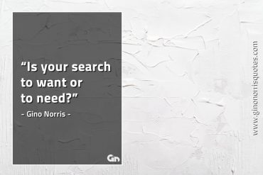 Is your search to want or to need GinoNorrisQuotes