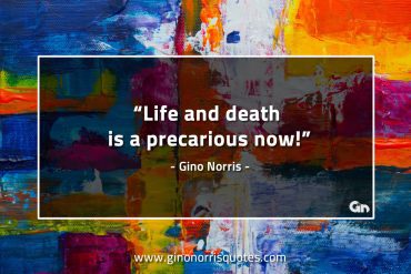 Life and death is a precarious now GinoNorrisQuotes