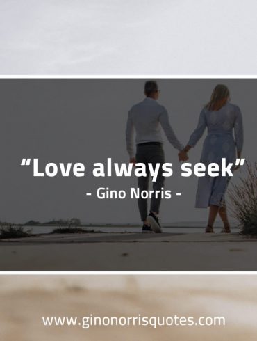 Love always seek GinoNorrisQuotes