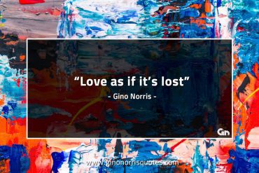 Love as if its lost GinoNorrisQuotes