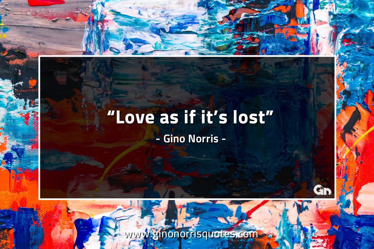 Love as if its lost GinoNorrisQuotes