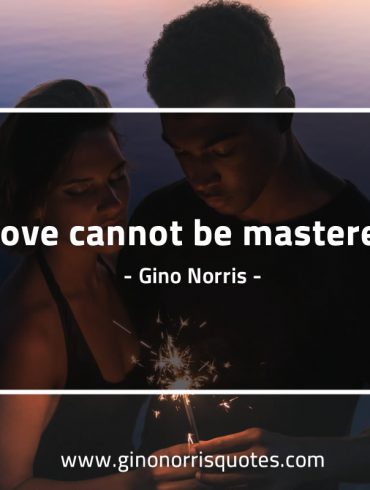 Love cannot be mastered GinoNorrisQuotes