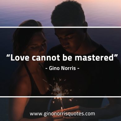 Love cannot be mastered GinoNorrisQuotes