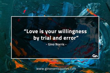 Love is your willingness by trial and error GinoNorrisQuotes