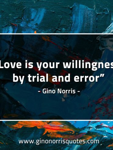 Love is your willingness by trial and error GinoNorrisQuotes