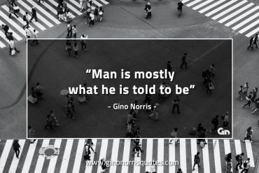 Man is mostly what he is told to be GinoNorrisQuotes