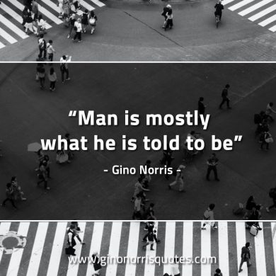 Man is mostly what he is told to be GinoNorrisQuotes