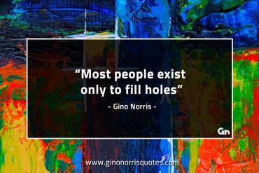 Most people exist only to fill holes GinoNorrisQuotes