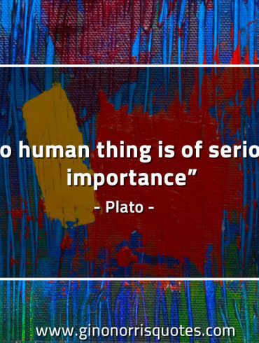 No human thing is of serious importance PlatoQuotes