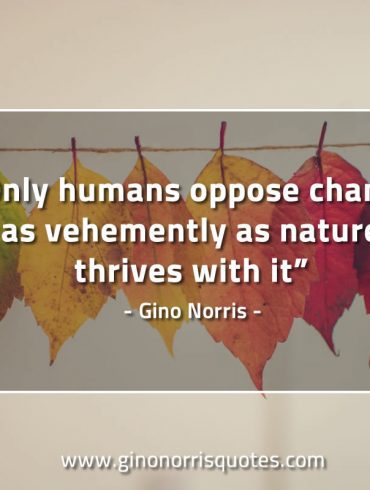 Only humans oppose change as vehemently GinoNorrisQuotes