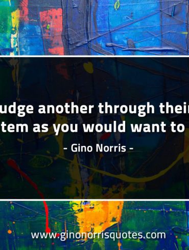 Only judge another through their value system GinoNorrisQuotes