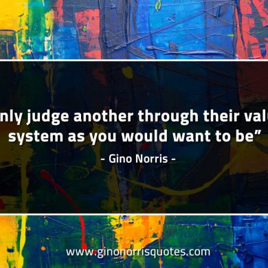 Only judge another through their value system GinoNorrisQuotes