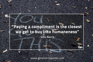 Paying a compliment is the closest we get GinoNorrisQuotes