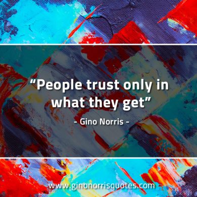 People trust only in what they get GinoNorrisQuotes