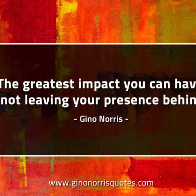 The greatest impact you can have GinoNorrisQuotes