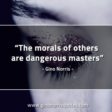 The morals of others are dangerous masters GinoNorrisQuotes