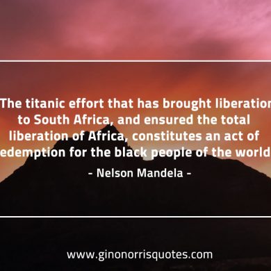 The titanic effort that has brought liberation MandelaQuotes