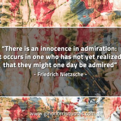 There is an innocence in admiration NietzscheQuotes