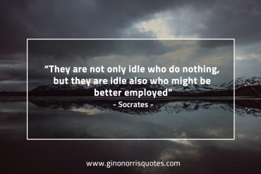 They are not only idle who do nothing SocratesQuotes